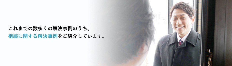 これまでの数多くの解決事例のうち相続に関する解決事例をご紹介しています。