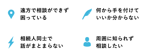 遠方で相談ができず困っている・何から手を付けていいか分からない・相続人同士で話がまとまらない・周囲に知られず相談したい